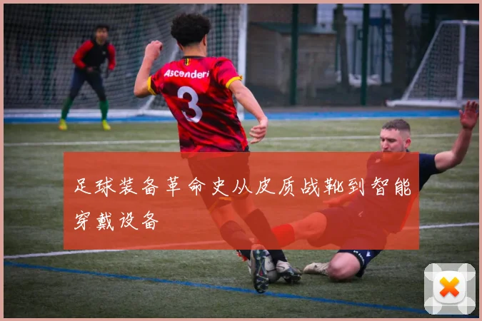 足球装备革命史从皮质战靴到智能穿戴设备