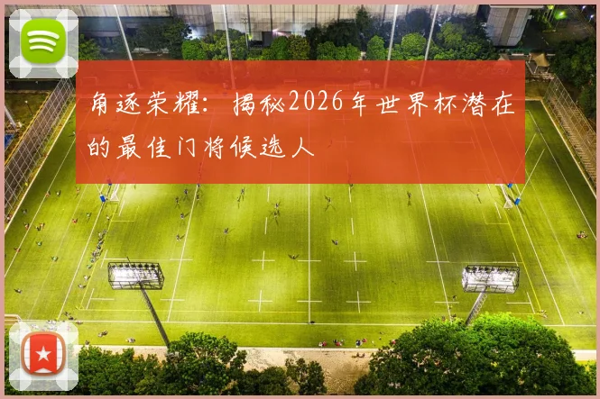 角逐荣耀:揭秘2026年世界杯潜在的最佳门将候选人