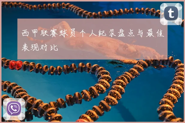 西甲联赛球员个人纪录盘点与最佳表现对比