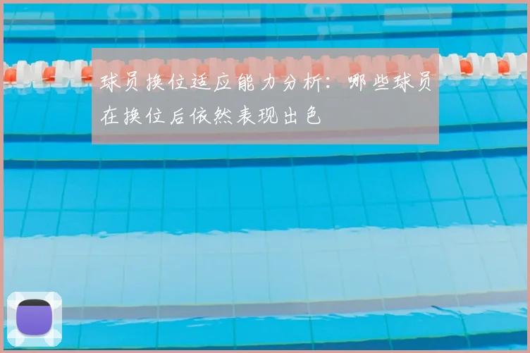 球员换位适应能力分析：哪些球员在换位后依然表现出色