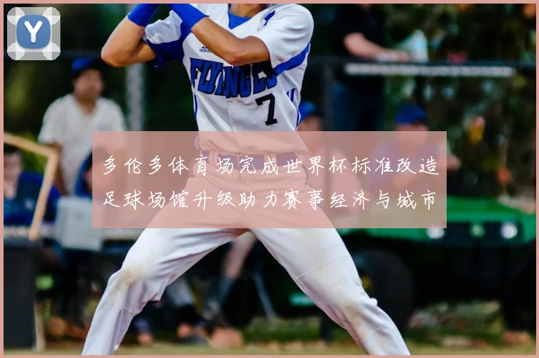 多伦多体育场完成世界杯标准改造足球场馆升级助力赛事经济与城市发展