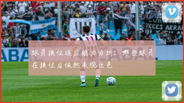 球员换位适应能力分析：哪些球员在换位后依然表现出色