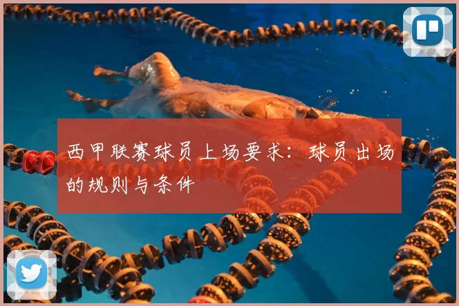 西甲联赛球员上场要求：球员出场的规则与条件